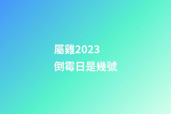 屬雞2023倒霉日是幾號