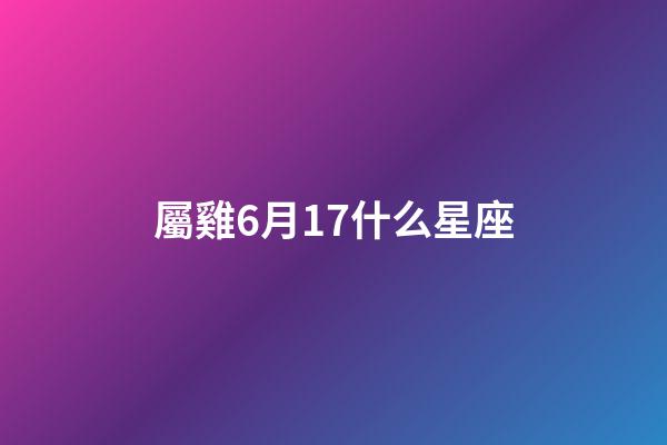 屬雞6月17什么星座-第1張-星座運勢-玄機派