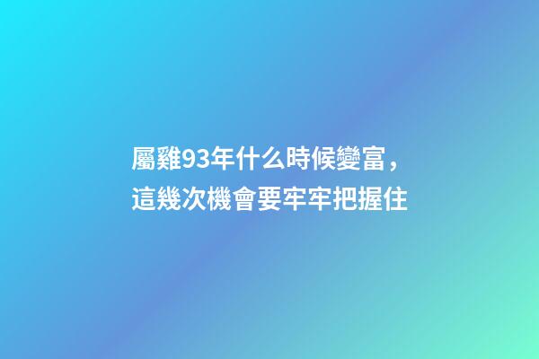 屬雞93年什么時候變富，這幾次機會要牢牢把握住