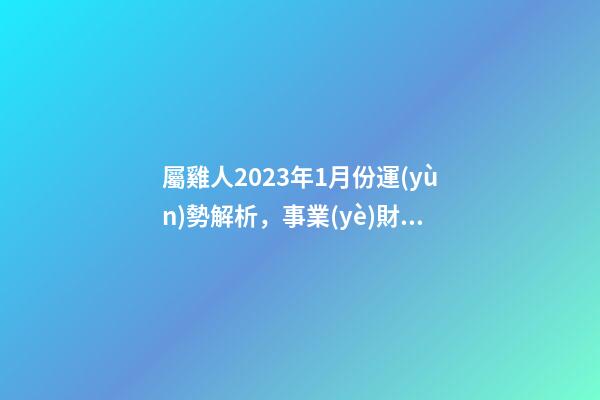 屬雞人2023年1月份運(yùn)勢解析，事業(yè)財(cái)運(yùn)時(shí)來運(yùn)轉(zhuǎn)