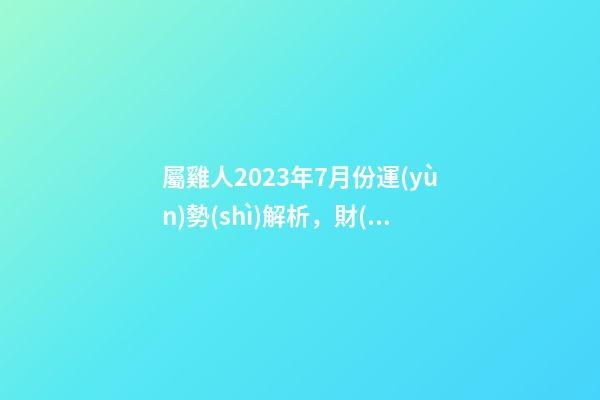 屬雞人2023年7月份運(yùn)勢(shì)解析，財(cái)運(yùn)穩(wěn)定健康狀況欠佳