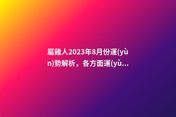 屬雞人2023年8月份運(yùn)勢解析，各方面運(yùn)勢時(shí)來運(yùn)轉(zhuǎn)