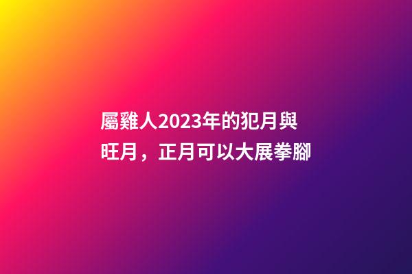 屬雞人2023年的犯月與旺月，正月可以大展拳腳