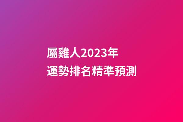屬雞人2023年運勢排名精準預測