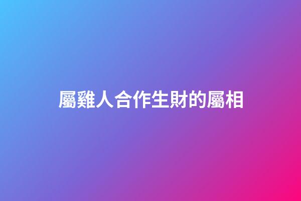 屬雞人合作生財的屬相