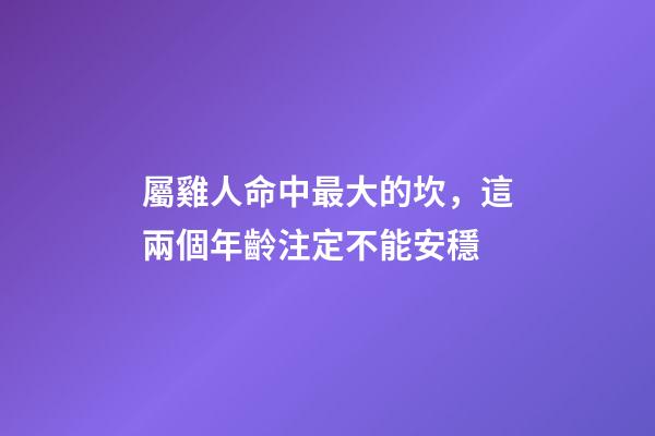 屬雞人命中最大的坎，這兩個年齡注定不能安穩
