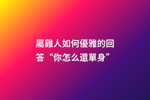 屬雞人如何優雅的回答“你怎么還單身”