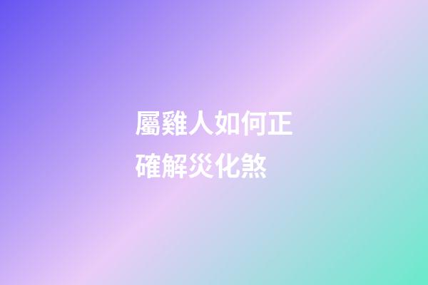 屬雞人如何正確解災化煞