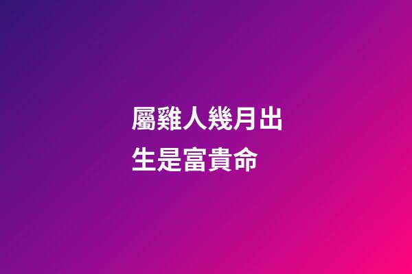 屬雞人幾月出生是富貴命