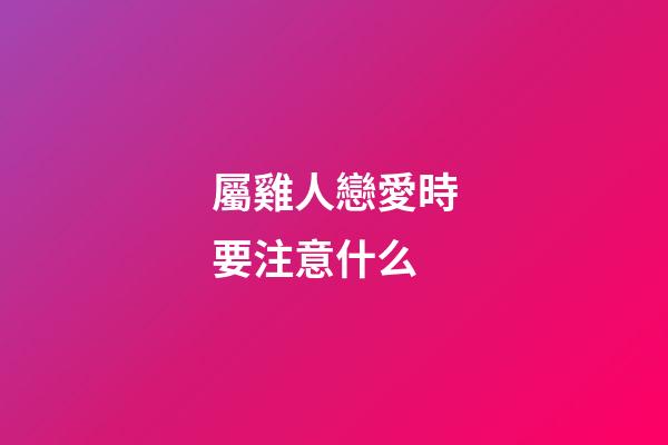 屬雞人戀愛時要注意什么