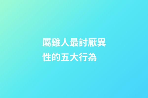 屬雞人最討厭異性的五大行為