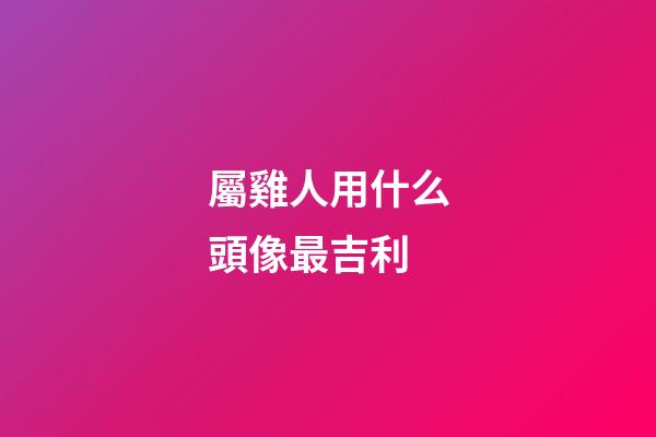 屬雞人用什么頭像最吉利