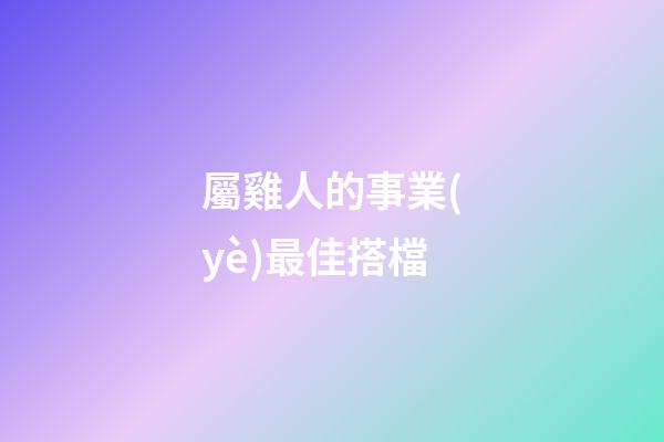 屬雞人的事業(yè)最佳搭檔