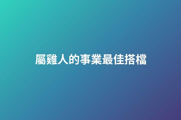屬雞人的事業最佳搭檔