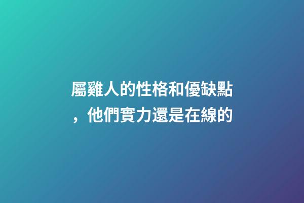 屬雞人的性格和優缺點，他們實力還是在線的
