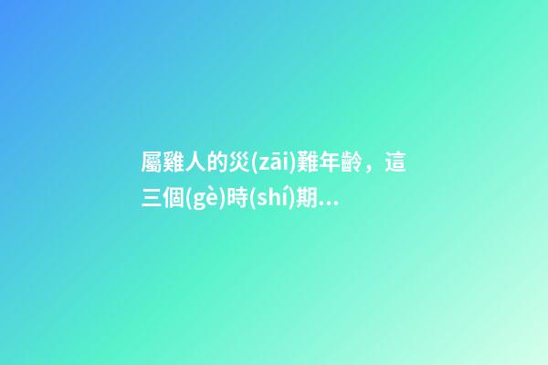 屬雞人的災(zāi)難年齡，這三個(gè)時(shí)期困難多多