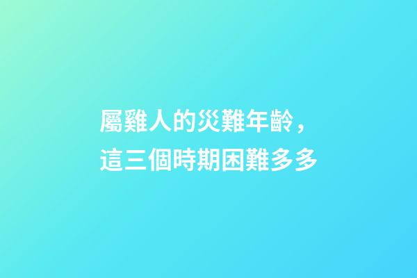 屬雞人的災難年齡，這三個時期困難多多