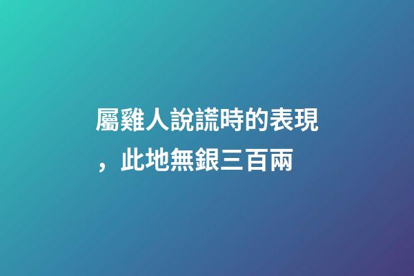 屬雞人說謊時的表現，此地無銀三百兩