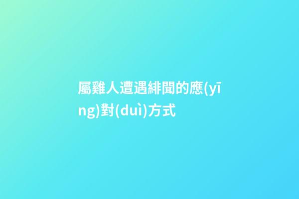屬雞人遭遇緋聞的應(yīng)對(duì)方式