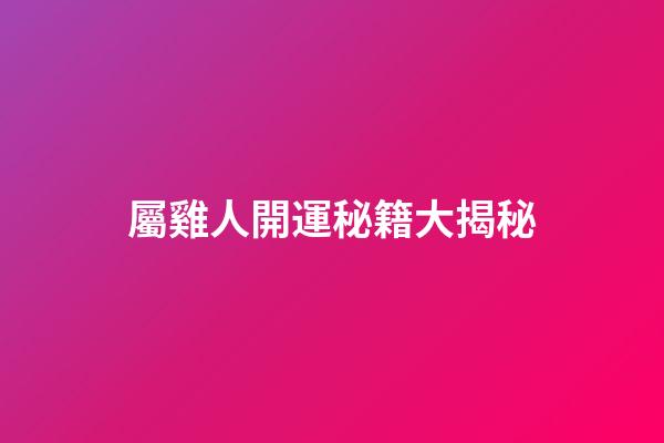 屬雞人開運秘籍大揭秘
