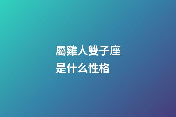 屬雞人雙子座是什么性格-第1張-星座運勢-玄機派
