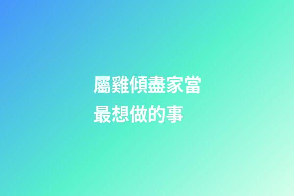 屬雞傾盡家當最想做的事