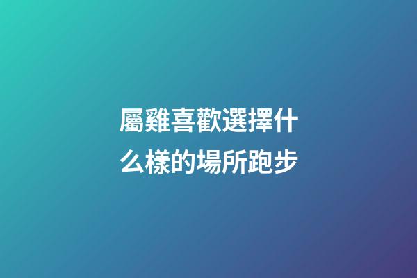 屬雞喜歡選擇什么樣的場所跑步