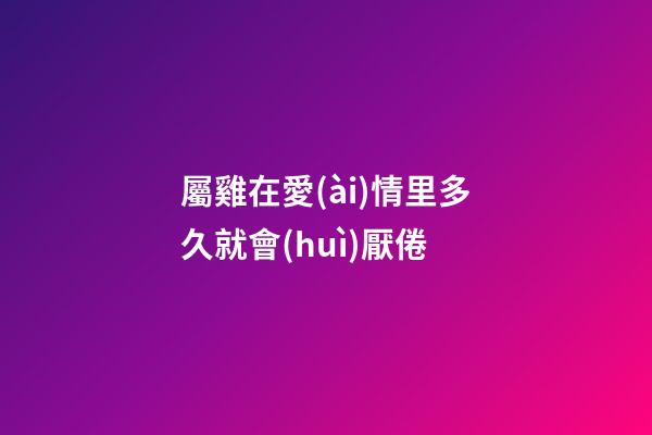 屬雞在愛(ài)情里多久就會(huì)厭倦