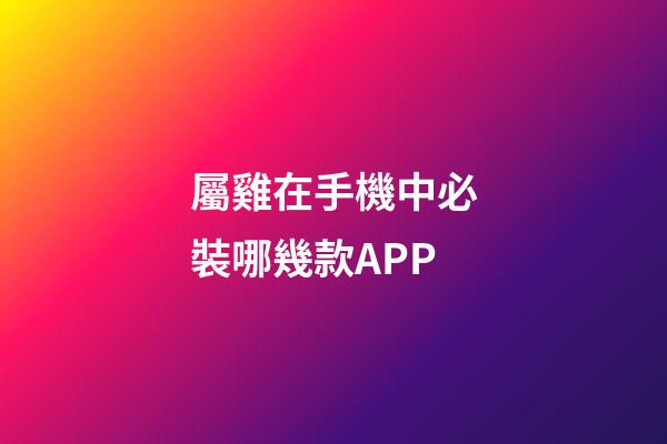 屬雞在手機中必裝哪幾款APP