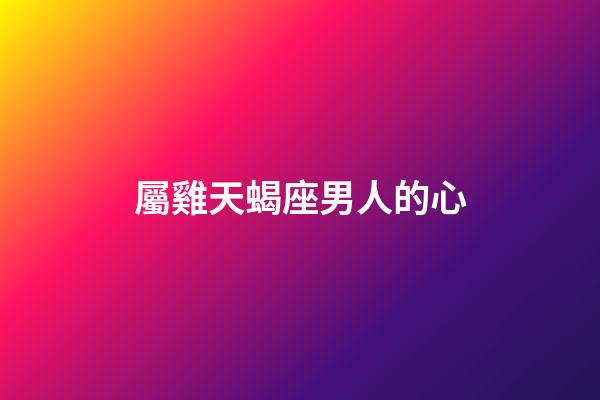 屬雞天蝎座男人的心-第1張-星座運勢-玄機派