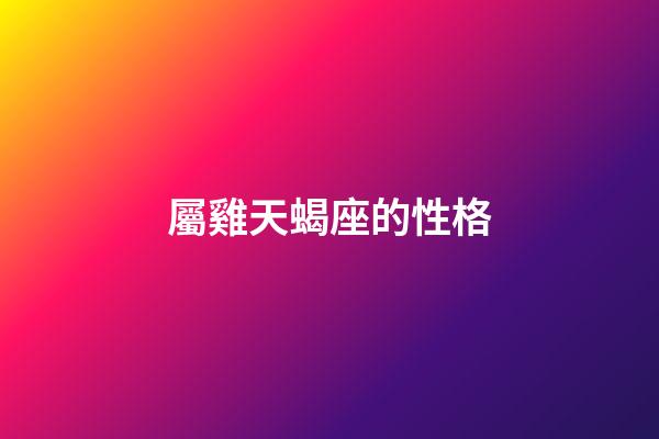 屬雞天蝎座的性格-第1張-星座運勢-玄機派