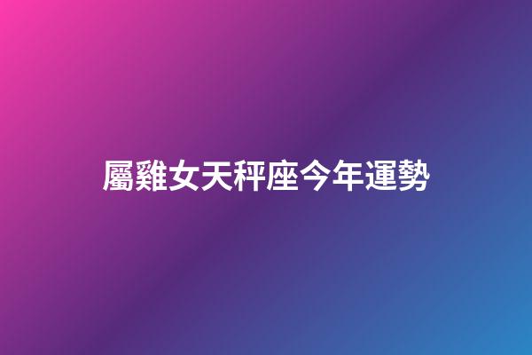 屬雞女天秤座今年運勢-第1張-星座運勢-玄機派