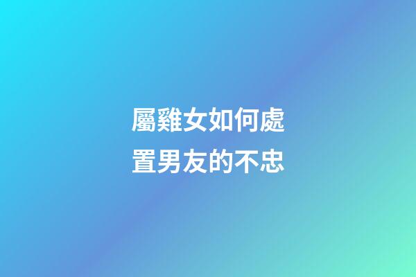屬雞女如何處置男友的不忠