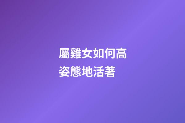 屬雞女如何高姿態地活著