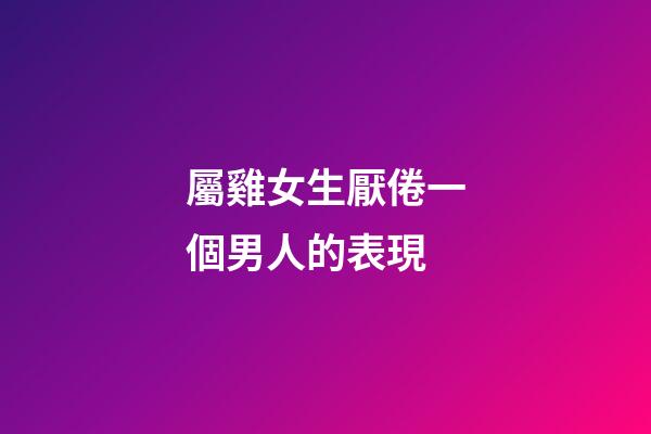 屬雞女生厭倦一個男人的表現