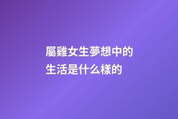 屬雞女生夢想中的生活是什么樣的
