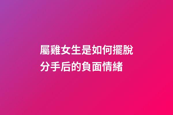 屬雞女生是如何擺脫分手后的負面情緒