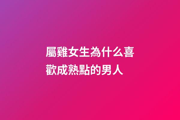 屬雞女生為什么喜歡成熟點的男人