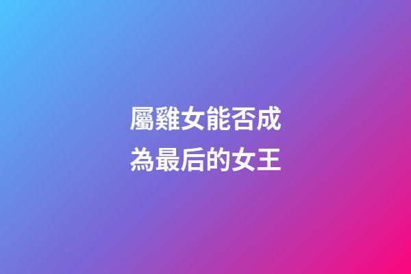 屬雞女能否成為最后的女王