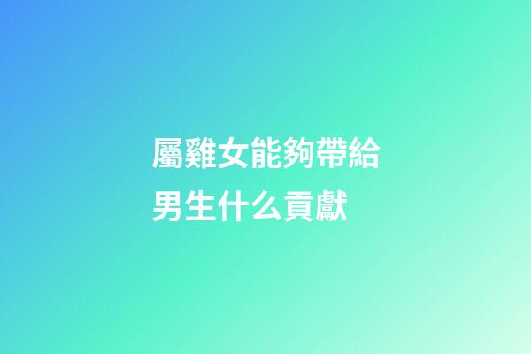 屬雞女能夠帶給男生什么貢獻