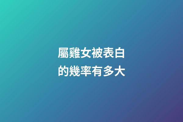 屬雞女被表白的幾率有多大