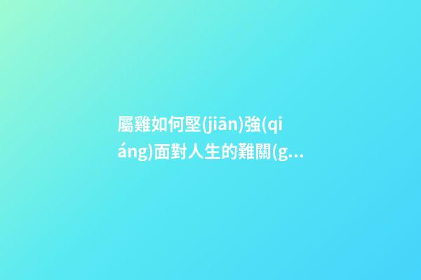 屬雞如何堅(jiān)強(qiáng)面對人生的難關(guān)