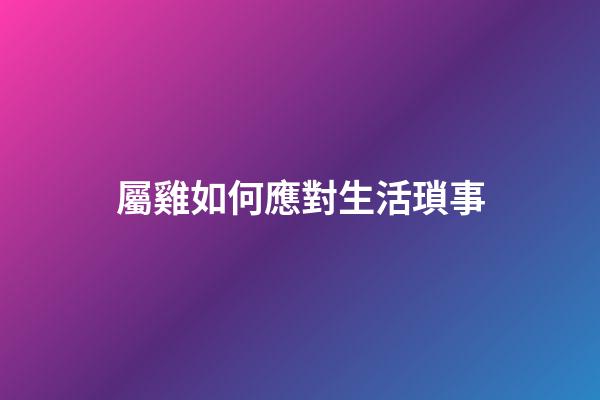 屬雞如何應對生活瑣事