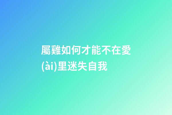 屬雞如何才能不在愛(ài)里迷失自我