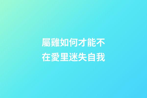 屬雞如何才能不在愛里迷失自我