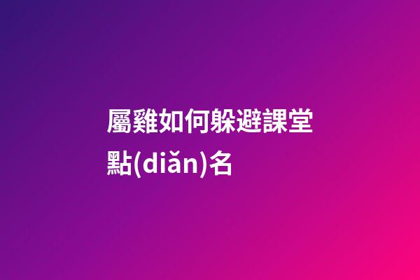屬雞如何躲避課堂點(diǎn)名