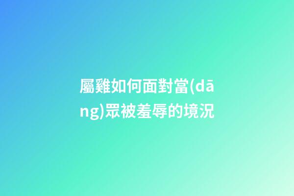 屬雞如何面對當(dāng)眾被羞辱的境況