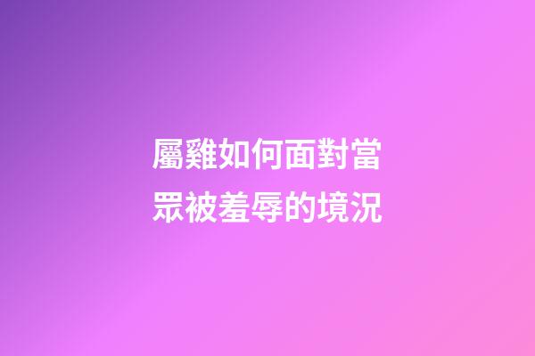 屬雞如何面對當眾被羞辱的境況