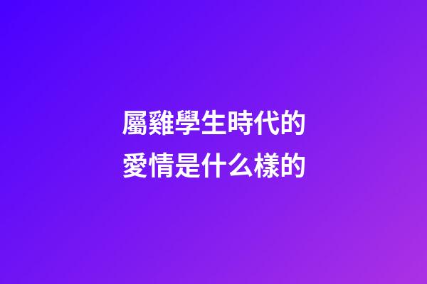 屬雞學生時代的愛情是什么樣的