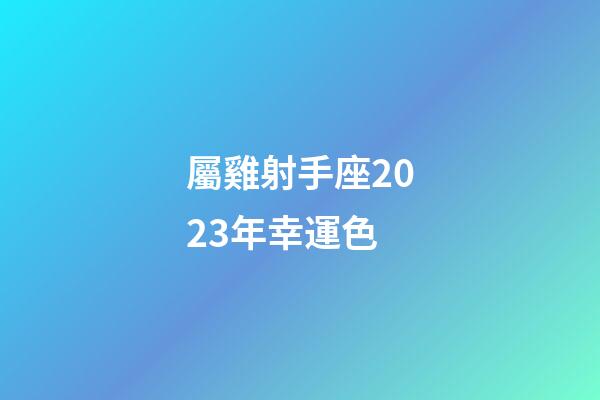 屬雞射手座2023年幸運色-第1張-星座運勢-玄機派